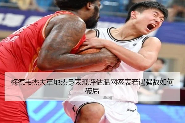 梅德韦杰夫草地热身表现评估温网签表若遇强敌如何破局